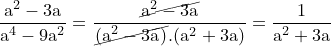 \dpi{120} \small \mathrm{\frac{a^2 - 3a}{a^4 - 9a^2} = \frac{\cancel{\mathrm{a^2 - 3a}}}{\cancel{(\mathrm{a^2 - 3a})}.(a^2 + 3a)} = \frac{1}{a^2 + 3a} }